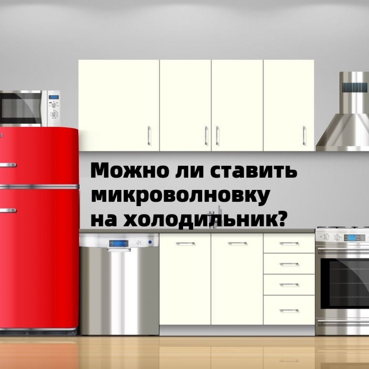 Можно ли ставить микроволновую печь на холодильник?
